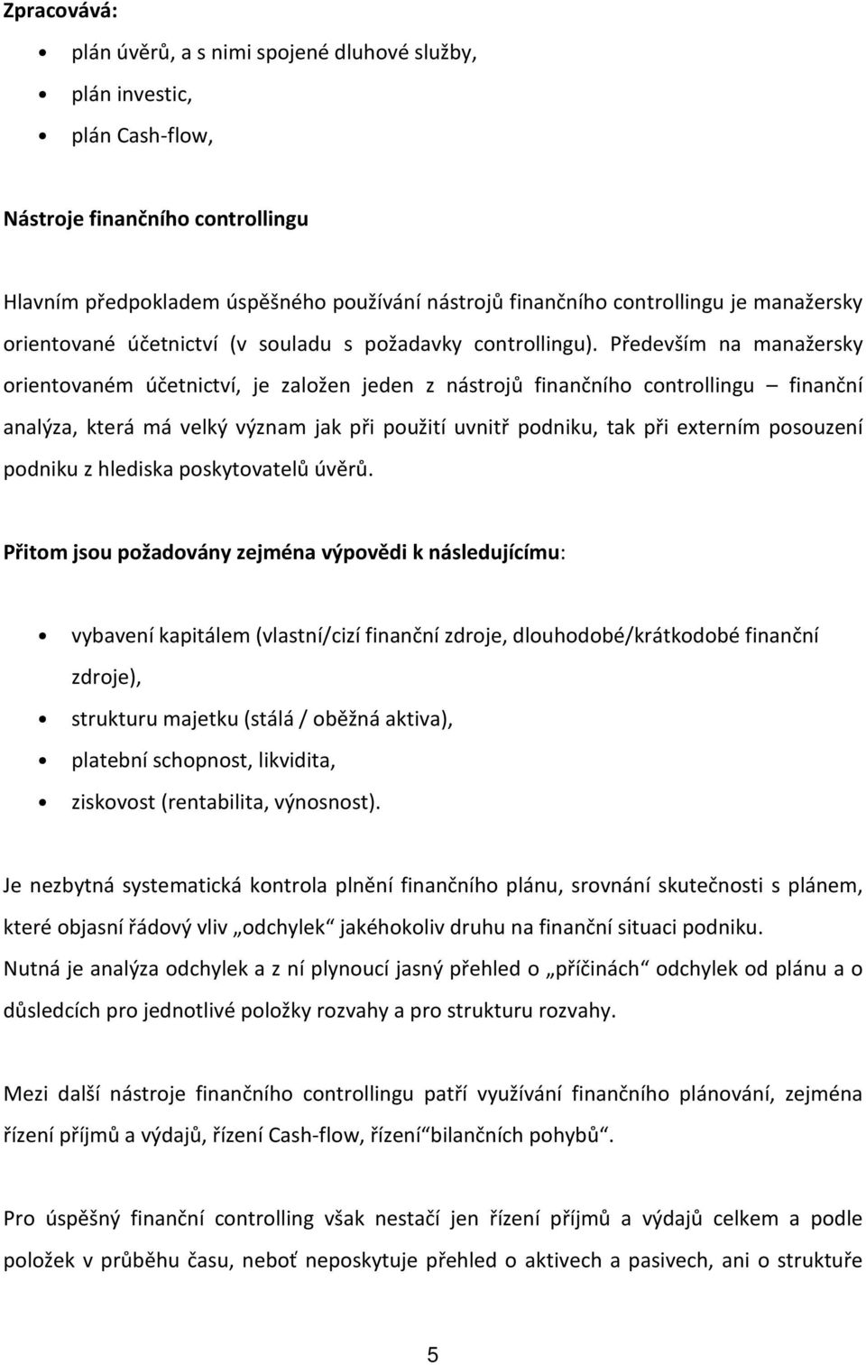 Především na manažersky orientovaném účetnictví, je založen jeden z nástrojů finančního controllingu finanční analýza, která má velký význam jak při použití uvnitř podniku, tak při externím posouzení