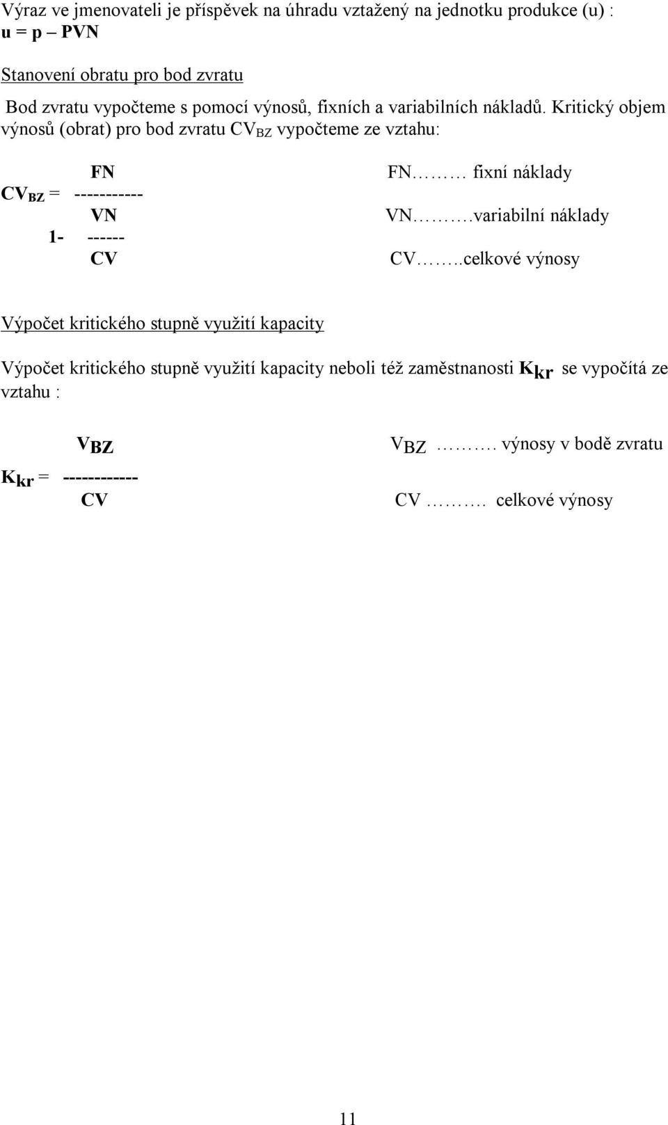 Kritický objem výnosů (obrat) pro bod zvratu CV BZ vypočteme ze vztahu: FN CV BZ = ----------- VN 1- ------ CV FN fixní náklady VN.