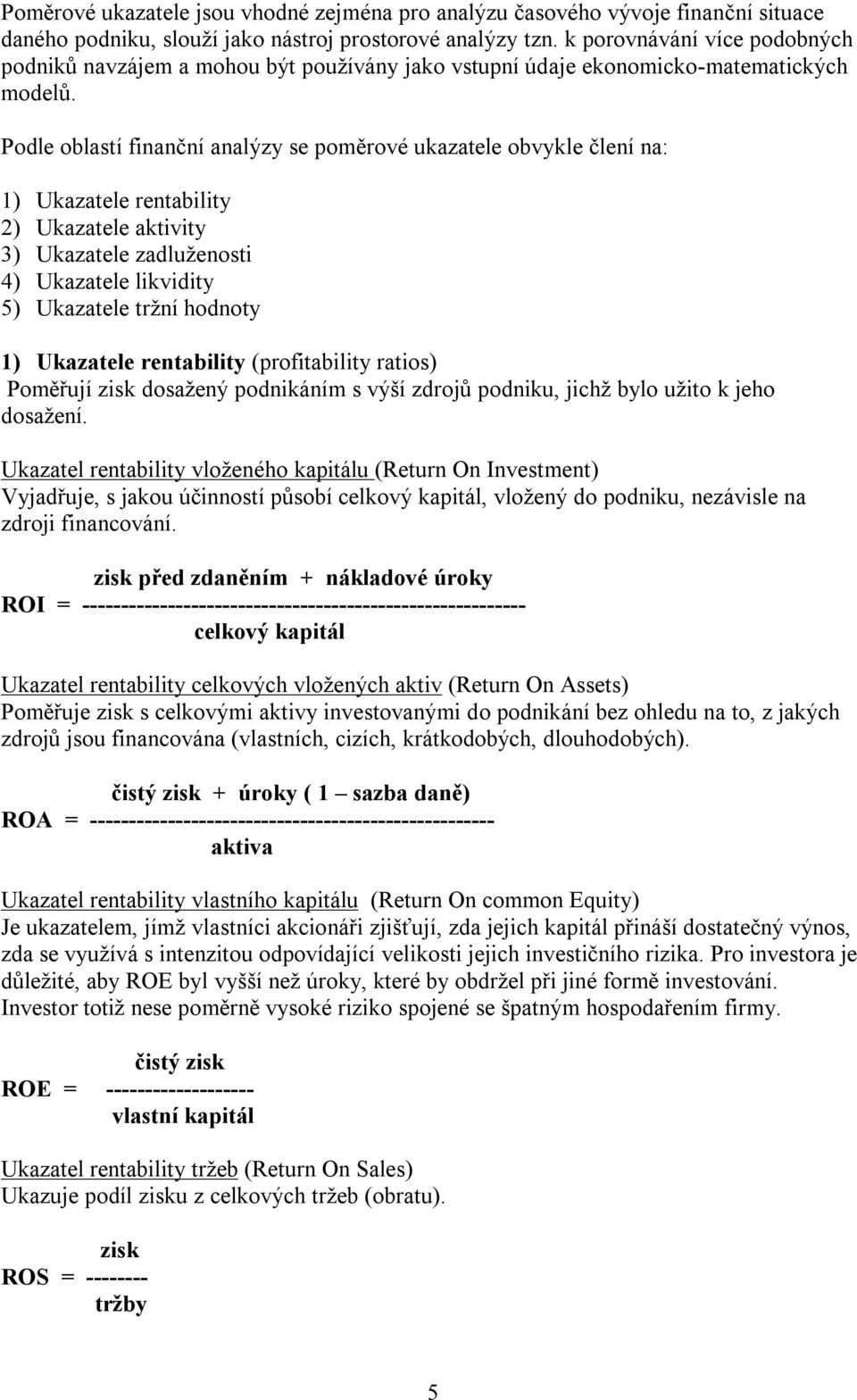 Podle oblastí finanční analýzy se poměrové ukazatele obvykle člení na: 1) Ukazatele rentability 2) Ukazatele aktivity 3) Ukazatele zadluženosti 4) Ukazatele likvidity 5) Ukazatele tržní hodnoty 1)