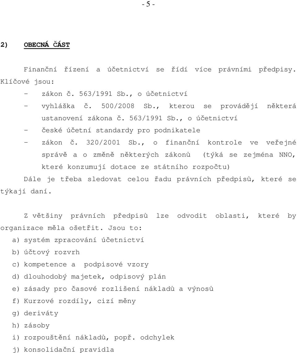 , o finanční kontrole ve veřejné správě a o změně některých zákonů (týká se zejména NNO, které konzumují dotace ze státního rozpočtu) Dále je třeba sledovat celou řadu právních předpisů, které se