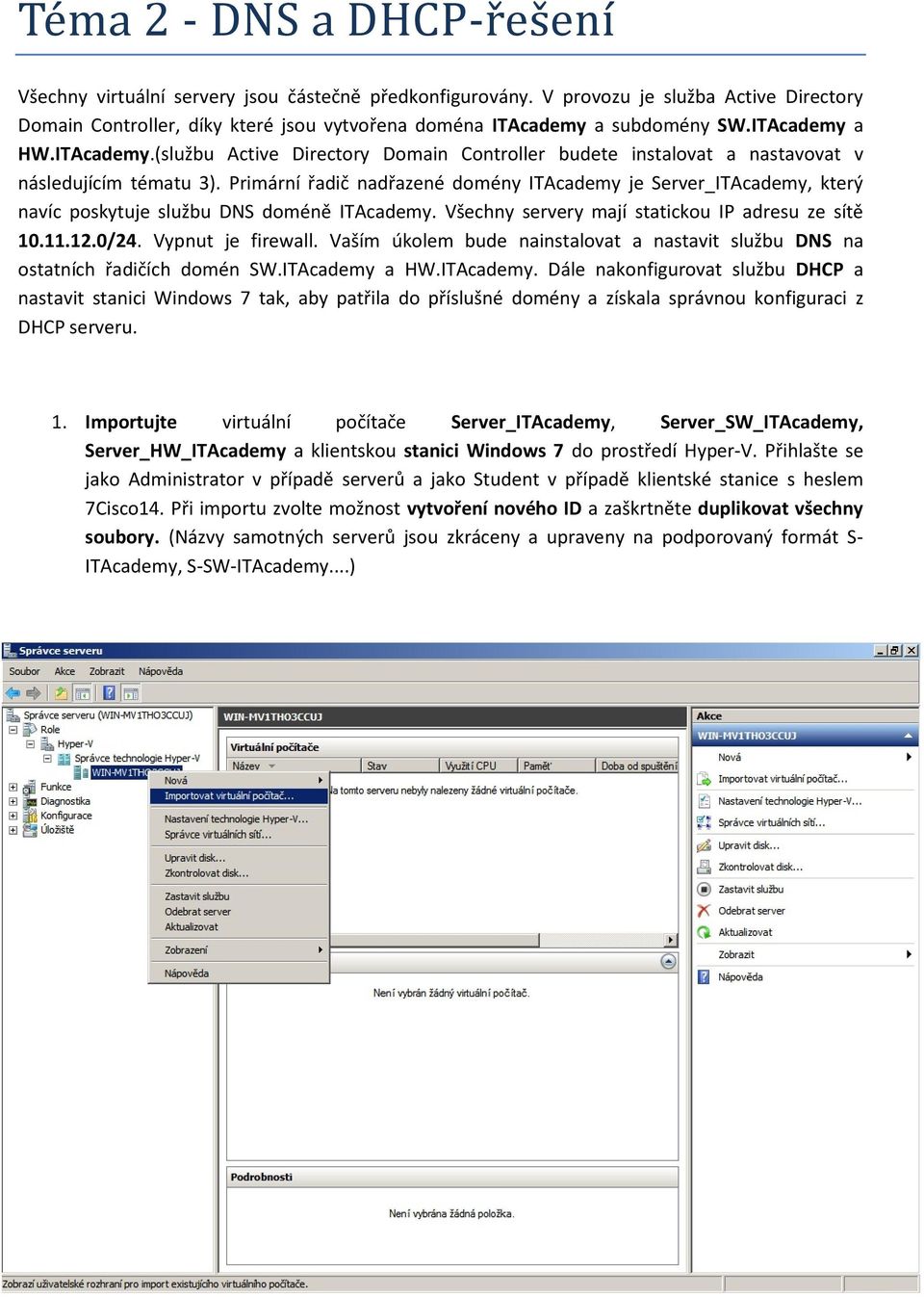 Primární řadič nadřazené domény ITAcademy je Server_ITAcademy, který navíc poskytuje službu DNS doméně ITAcademy. Všechny servery mají statickou IP adresu ze sítě 10.11.12.0/24. Vypnut je firewall.