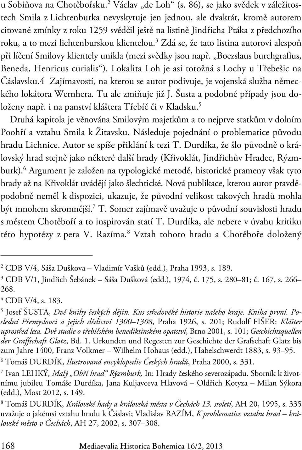 to mezi lichtenburskou klientelou. 3 Zdá se, že tato listina autorovi alespoň při líčení Smilovy klientely unikla (mezi svědky jsou např. Boezslaus burchgrafius, Beneda, Henricus curialis ).