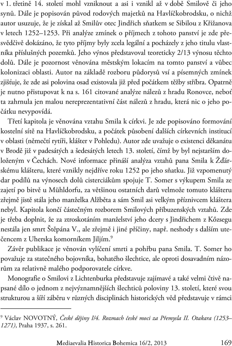 Při analýze zmínek o příjmech z tohoto panství je zde přesvědčivě dokázáno, že tyto příjmy byly zcela legální a pocházely z jeho titulu vlastníka příslušných pozemků.