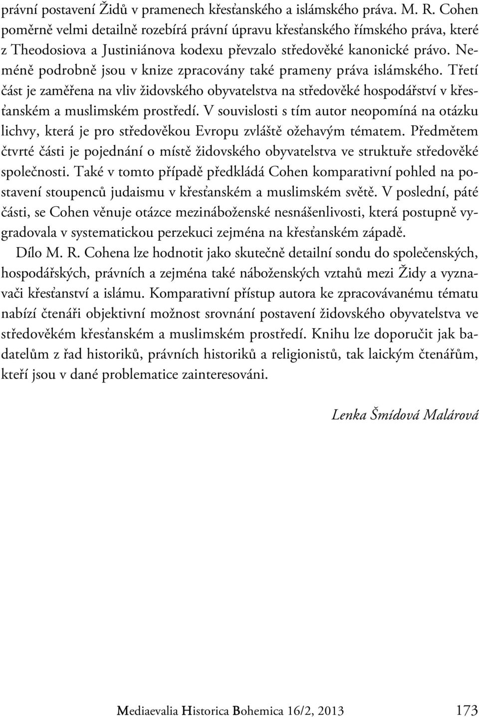 Neméně podrobně jsou v knize zpracovány také prameny práva islámského. Třetí část je zaměřena na vliv židovského obyvatelstva na středověké hospodářství v křesťanském a muslimském prostředí.