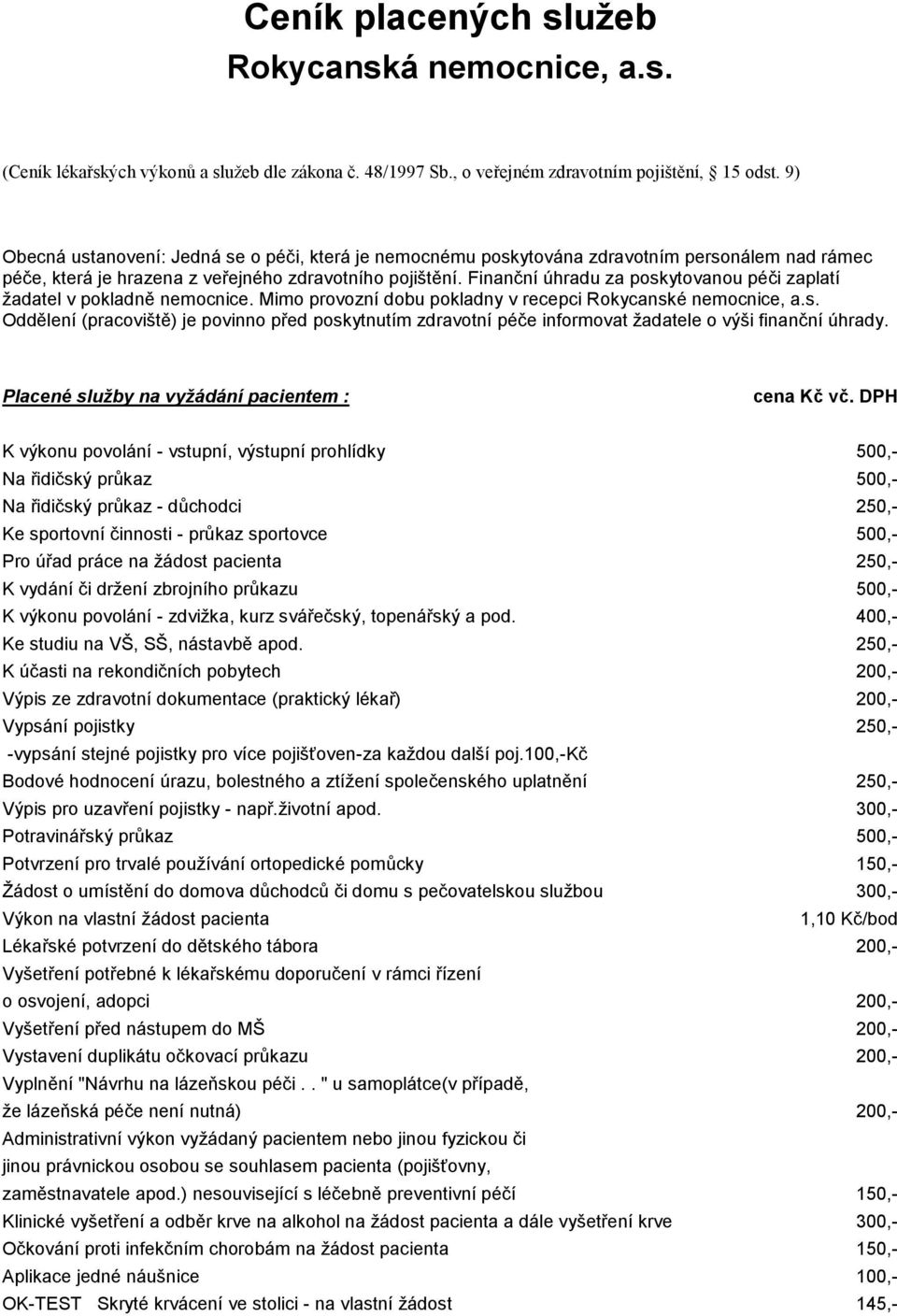 Finanční úhradu za poskytovanou péči zaplatí ţadatel v pokladně nemocnice. Mimo provozní dobu pokladny v recepci Rokycanské nemocnice, a.s. Oddělení (pracoviště) je povinno před poskytnutím zdravotní péče informovat ţadatele o výši finanční úhrady.