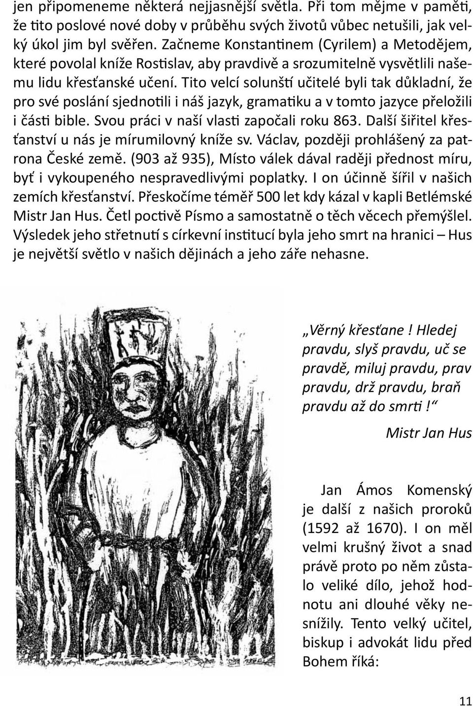 Tito velcí solunští učitelé byli tak důkladní, že pro své poslání sjednotili i náš jazyk, gramatiku a v tomto jazyce přeložili i části bible. Svou práci v naší vlasti započali roku 863.