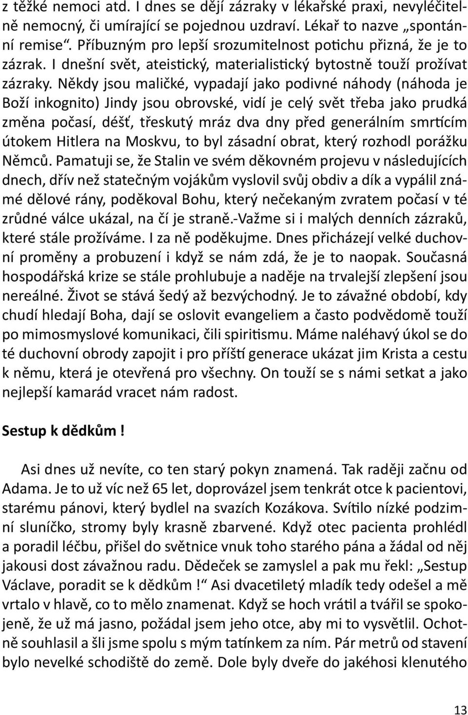 Někdy jsou maličké, vypadají jako podivné náhody (náhoda je Boží inkognito) Jindy jsou obrovské, vidí je celý svět třeba jako prudká změna počasí, déšť, třeskutý mráz dva dny před generálním smrtícím