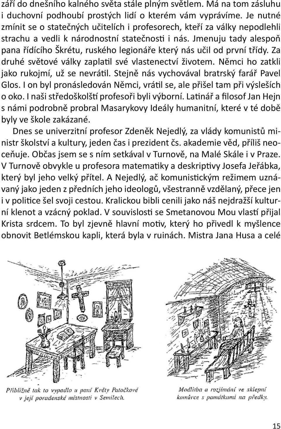 Jmenuju tady alespoň pana řídícího Škrétu, ruského legionáře který nás učil od první třídy. Za druhé světové války zaplatil své vlastenectví životem. Němci ho zatkli jako rukojmí, už se nevrátil.