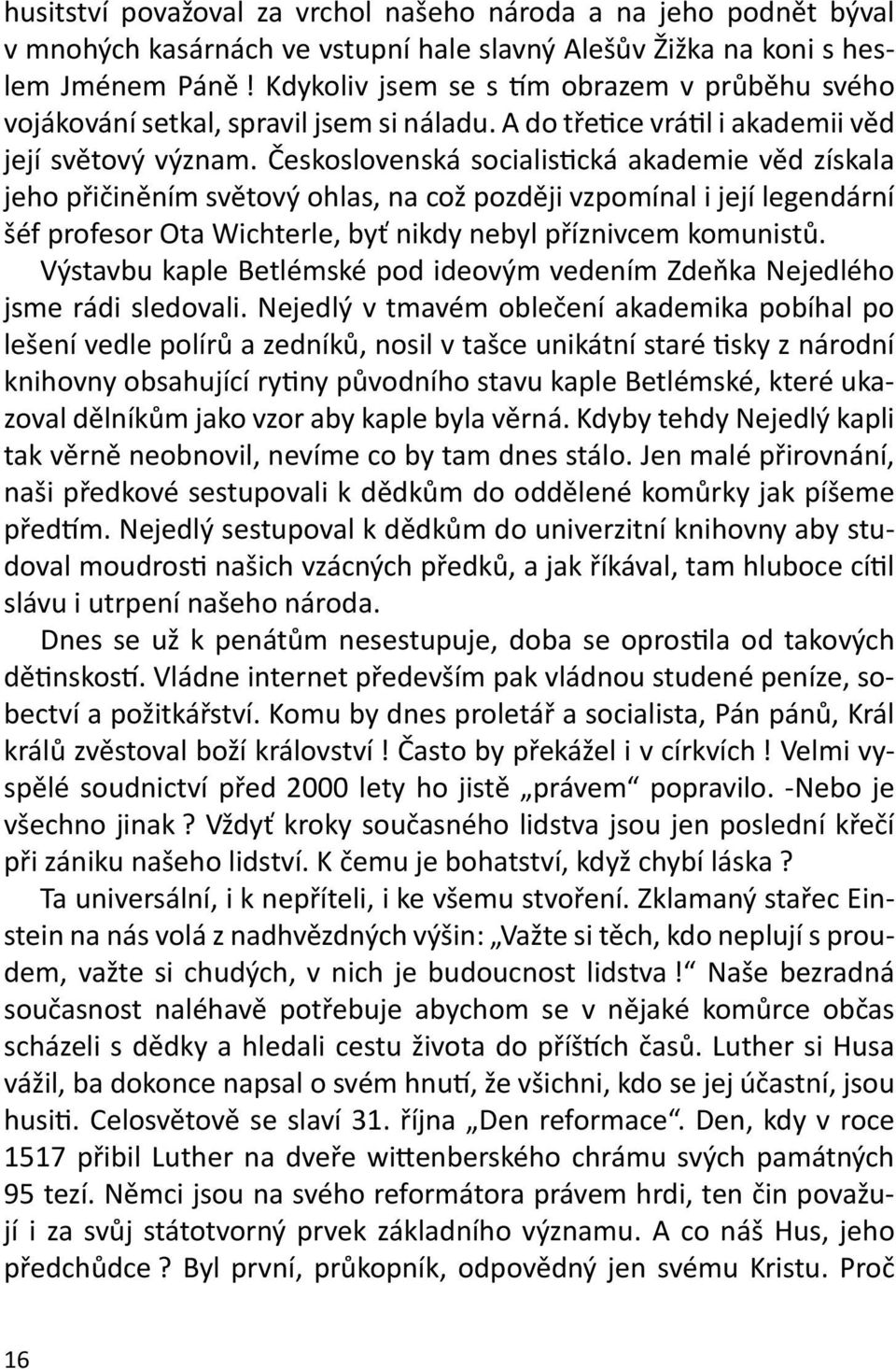 Československá socialistická akademie věd získala jeho přičiněním světový ohlas, na což později vzpomínal i její legendární šéf profesor Ota Wichterle, byť nikdy nebyl příznivcem komunistů.