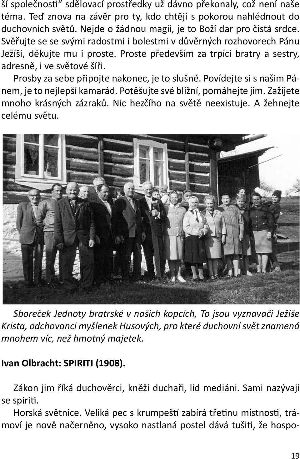 Proste především za trpící bratry a sestry, adresně, i ve světové šíři. Prosby za sebe připojte nakonec, je to slušné. Povídejte si s našim Pánem, je to nejlepší kamarád.