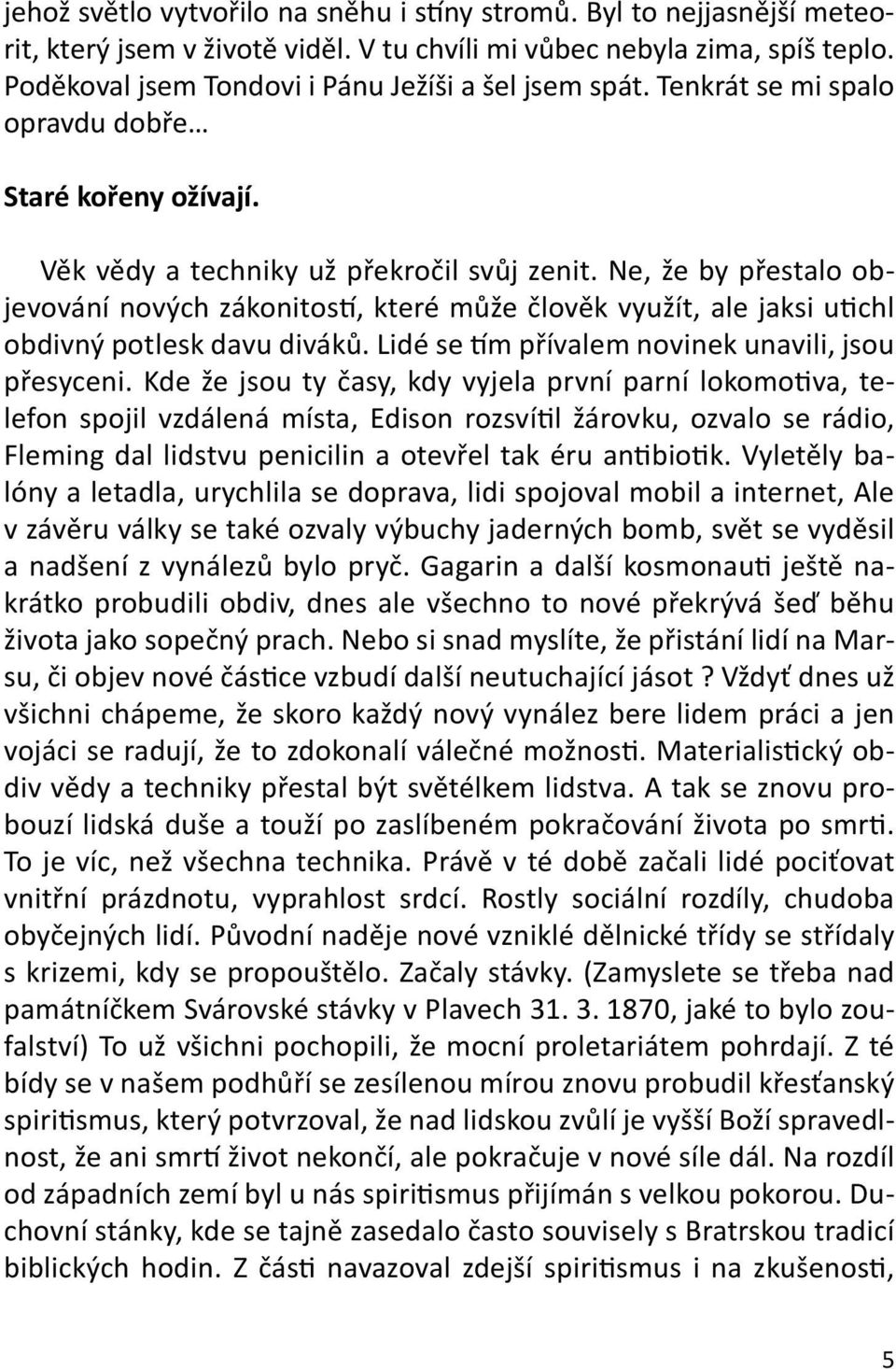 Ne, že by přestalo objevování nových zákonitostí, které může člověk využít, ale jaksi utichl obdivný potlesk davu diváků. Lidé se tím přívalem novinek unavili, jsou přesyceni.