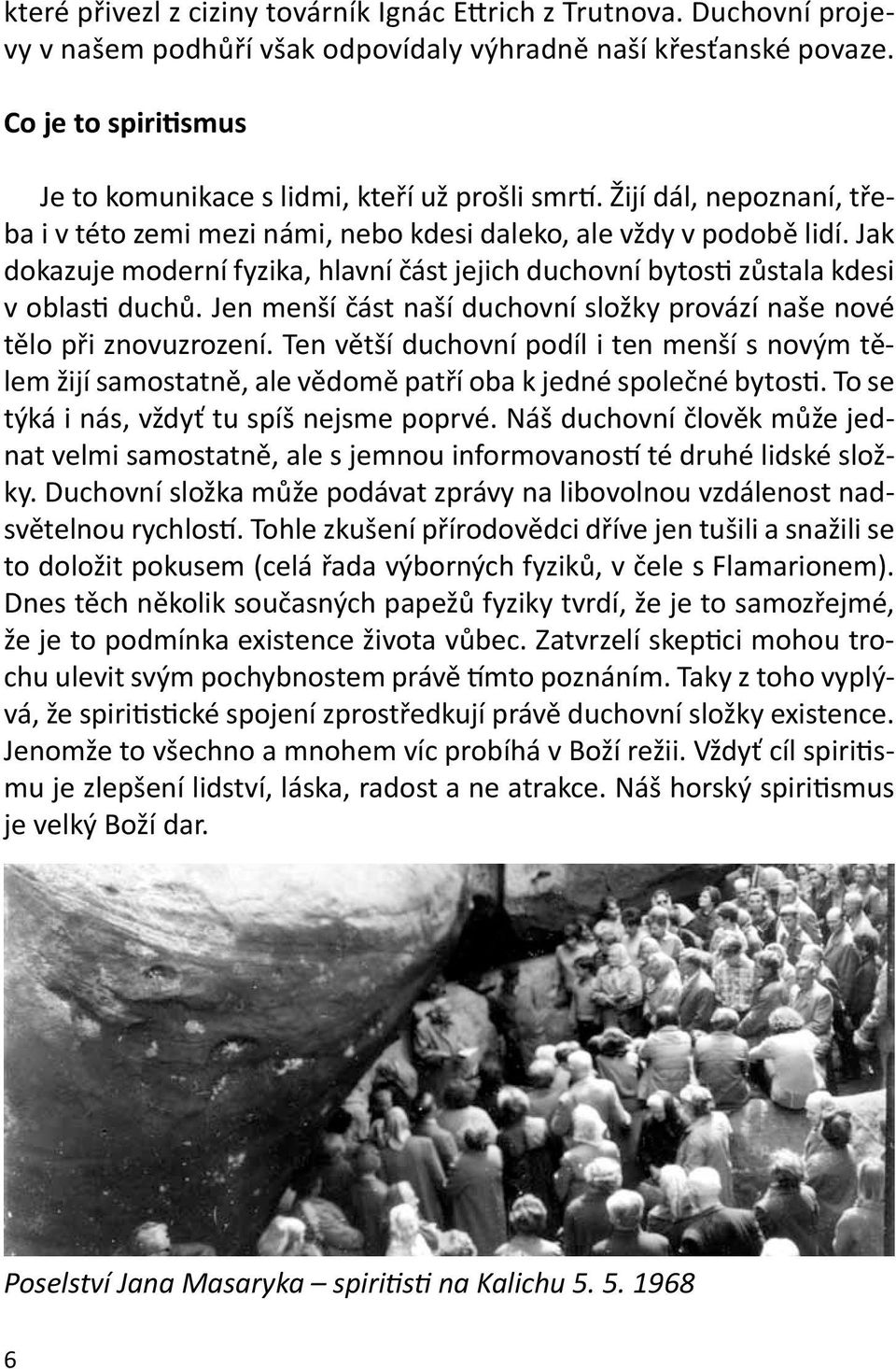 Jak dokazuje moderní fyzika, hlavní část jejich duchovní bytosti zůstala kdesi v oblasti duchů. Jen menší část naší duchovní složky provází naše nové tělo při znovuzrození.