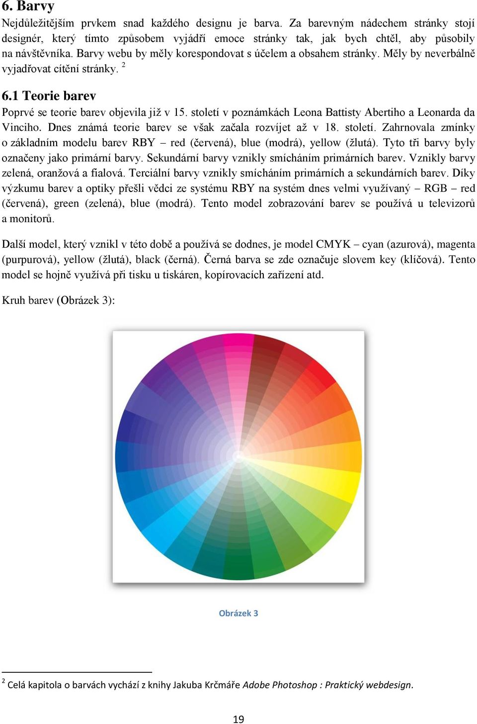 století v poznámkách Leona Battisty Abertiho a Leonarda da Vinciho. Dnes známá teorie barev se však začala rozvíjet aţ v 18. století.