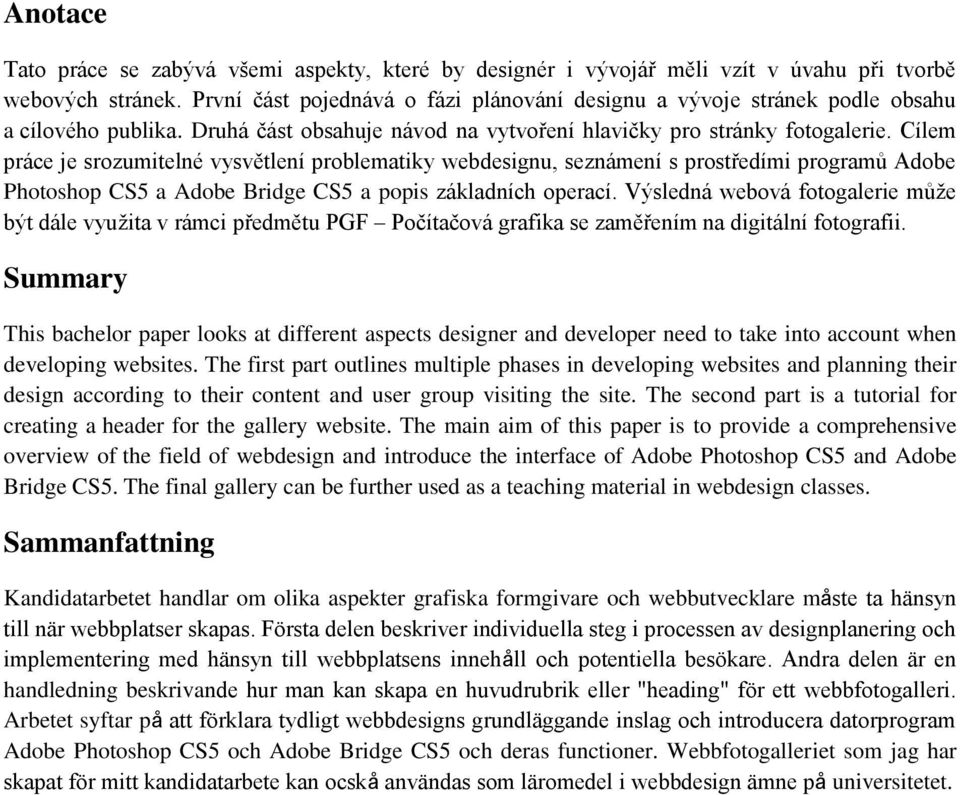 Cílem práce je srozumitelné vysvětlení problematiky webdesignu, seznámení s prostředími programů Adobe Photoshop CS5 a Adobe Bridge CS5 a popis základních operací.