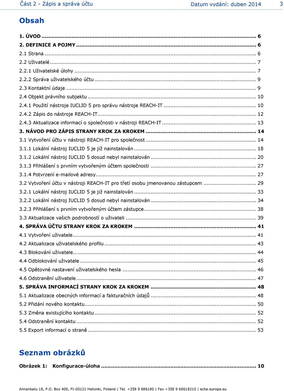 .. 13 3. NÁVOD PRO ZÁPIS STRANY KROK ZA KROKEM... 14 3.1 Vytvoření účtu v nástroji REACH-IT pro společnost... 14 3.1.1 Lokální nástroj IUCLID 5 je již nainstalován... 18 3.1.2 Lokální nástroj IUCLID 5 dosud nebyl nainstalován.