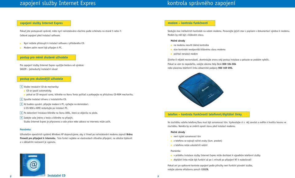 postup pro méně zkušené uživatele Pro zapojení služby Internet Expres využijte brožuru od výrobce: SAGEM jednoduchý instalační návod Sledujte stav indikačních kontrolek na vašem modemu.