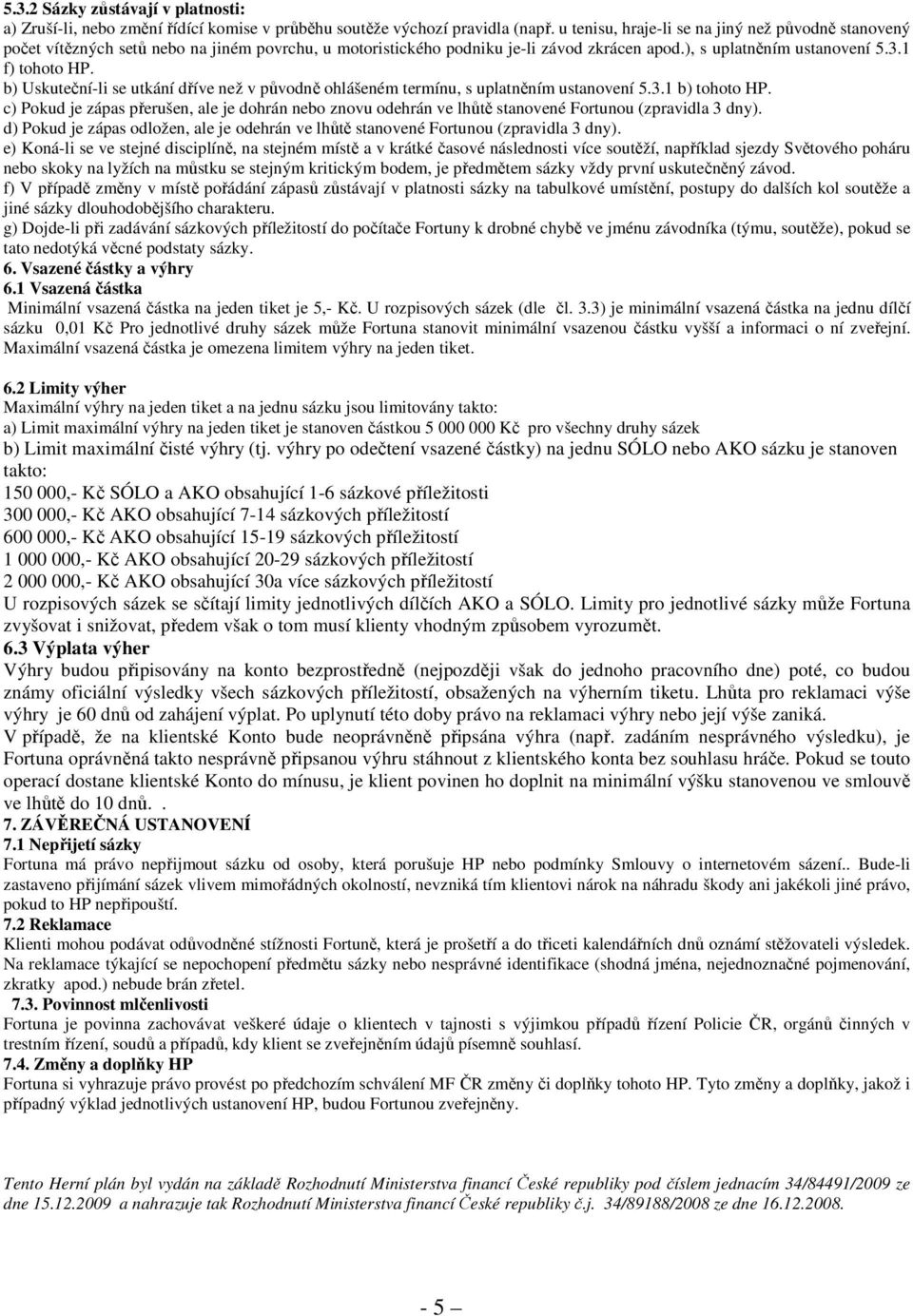 b) Uskuteční-li se utkání dříve než v původně ohlášeném termínu, s uplatněním ustanovení 5.3.1 b) tohoto HP.