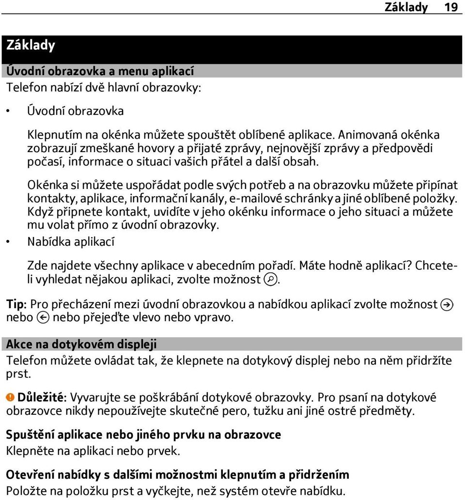 Okénka si můžete uspořádat podle svých potřeb a na obrazovku můžete připínat kontakty, aplikace, informační kanály, e-mailové schránky a jiné oblíbené položky.