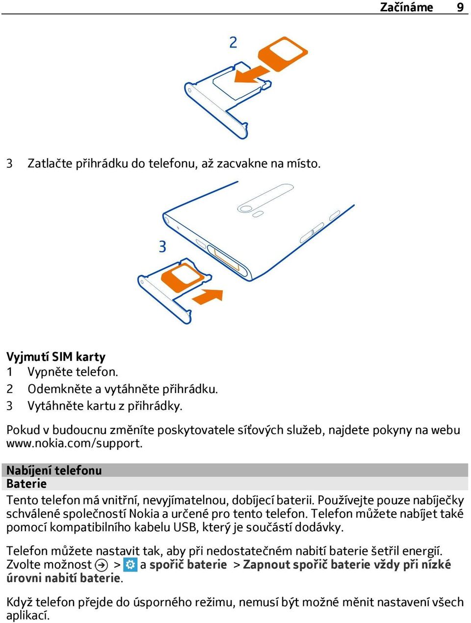 Používejte pouze nabíječky schválené společností Nokia a určené pro tento telefon. Telefon můžete nabíjet také pomocí kompatibilního kabelu USB, který je součástí dodávky.