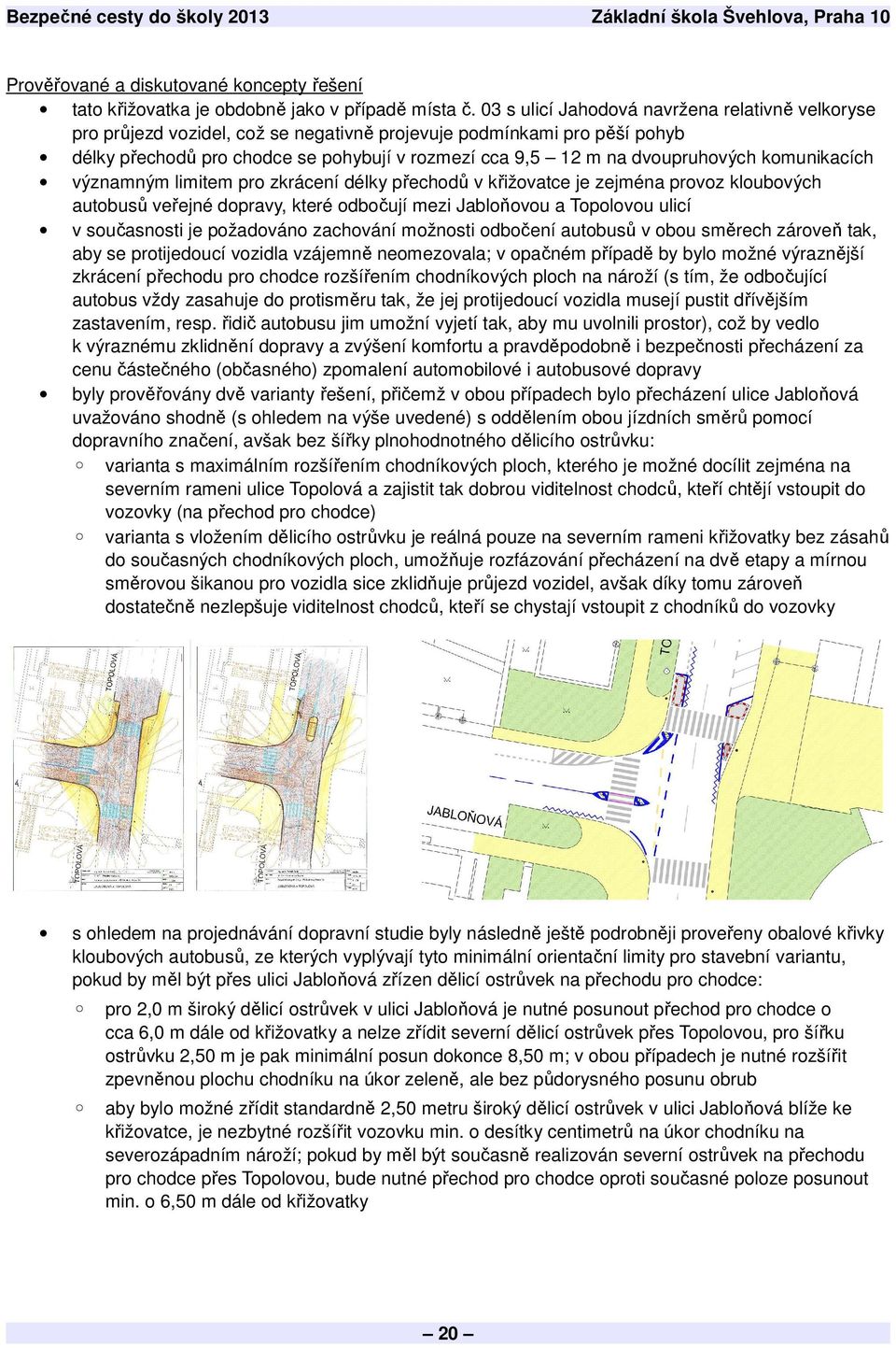 dvoupruhových komunikacích významným limitem pro zkrácení délky přechodů v křižovatce je zejména provoz kloubových autobusů veřejné dopravy, které odbočují mezi Jabloňovou a Topolovou ulicí v