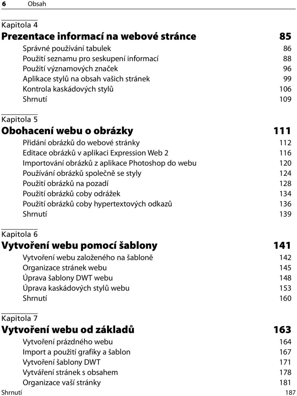 z aplikace Photoshop do webu 120 Používání obrázků společně se styly 124 Použití obrázků na pozadí 128 Použití obrázků coby odrážek 134 Použití obrázků coby hypertextových odkazů 136 Shrnutí 139