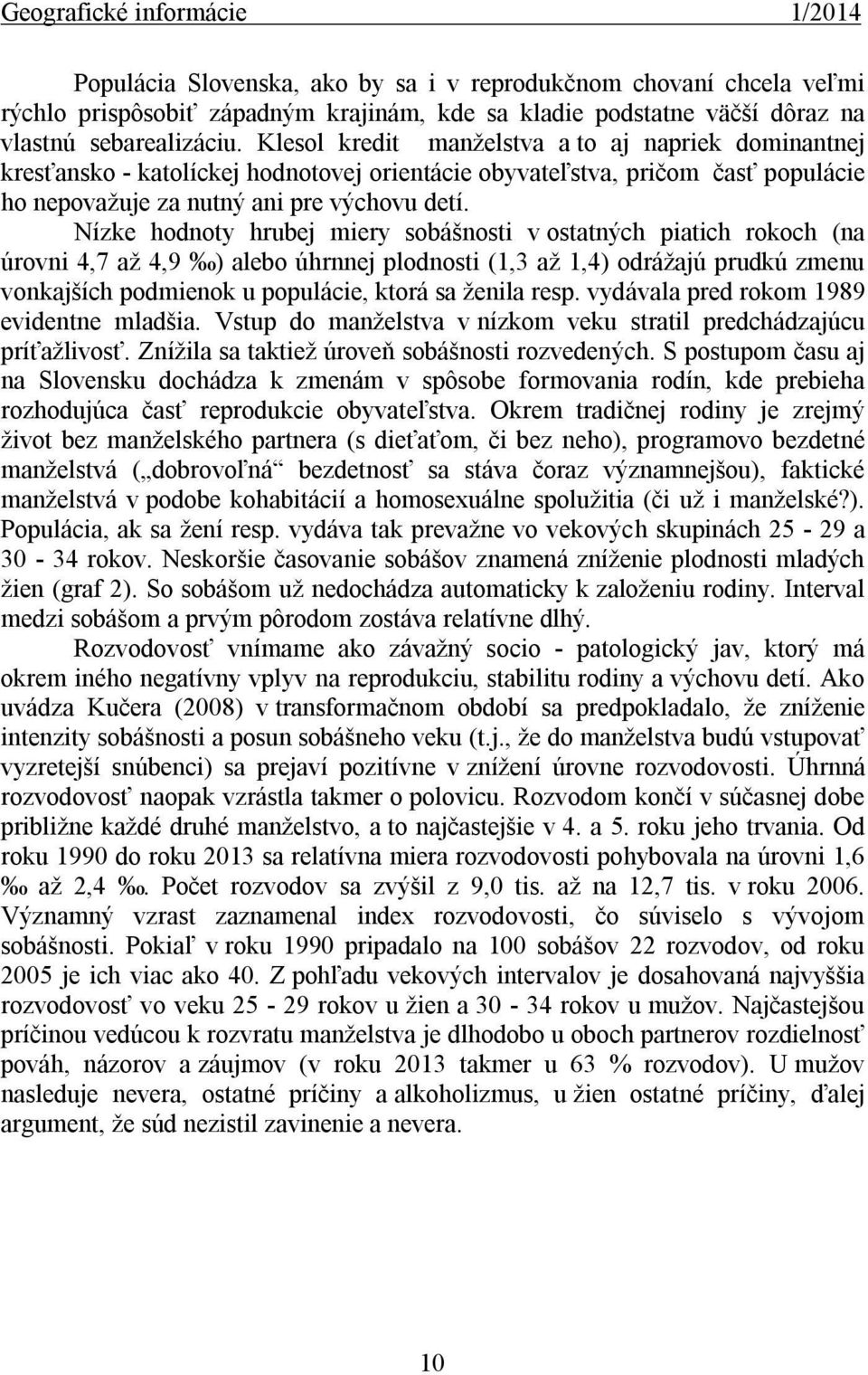 Nízke hodnoty hrubej miery sobášnosti v ostatných piatich rokoch (na úrovni 4,7 až 4,9 ) alebo úhrnnej plodnosti (1,3 až 1,4) odrážajú prudkú zmenu vonkajších podmienok u populácie, ktorá sa ženila