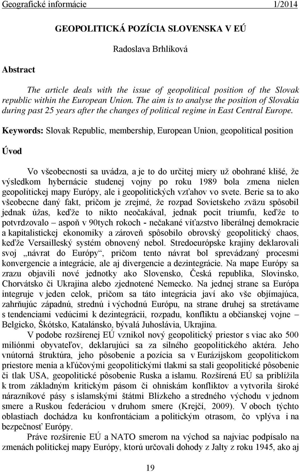 Keywords: Slovak Republic, membership, European Union, geopolitical position Úvod Vo všeobecnosti sa uvádza, a je to do určitej miery už obohrané klišé, že výsledkom hybernácie studenej vojny po roku