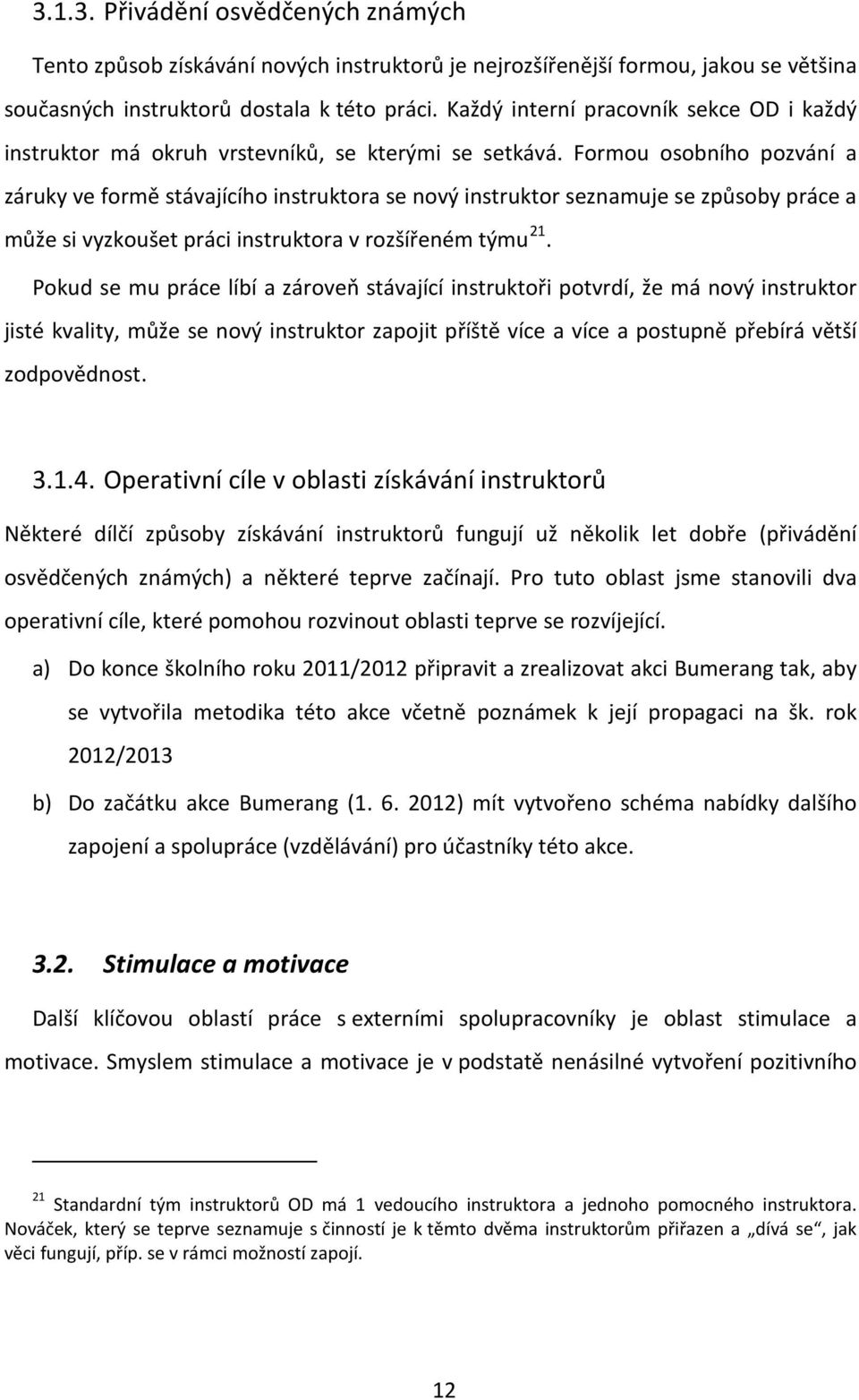 Formou osobního pozvání a záruky ve formě stávajícího instruktora se nový instruktor seznamuje se způsoby práce a může si vyzkoušet práci instruktora v rozšířeném týmu 21.