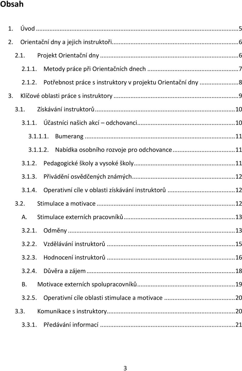 Nabídka osobního rozvoje pro odchovance... 11 3.1.2. Pedagogické školy a vysoké školy... 11 3.1.3. Přivádění osvědčených známých... 12 3.1.4. Operativní cíle v oblasti získávání instruktorů... 12 3.2. Stimulace a motivace.