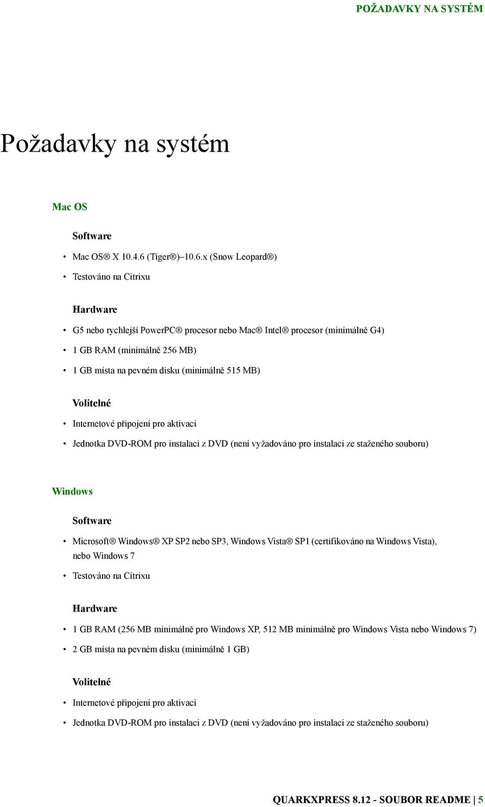 x (Snow Leopard ) Testováno na Citrixu Hardware G5 nebo rychlejší PowerPC procesor nebo Mac Intel procesor (minimálně G4) 1 GB RAM (minimálně 256 MB) 1 GB místa na pevném disku (minimálně 515 MB)