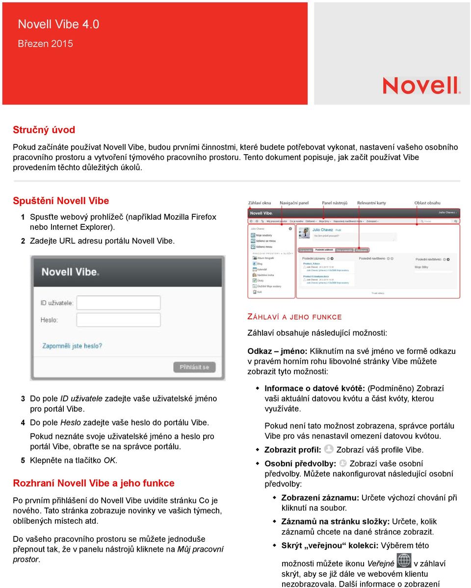 prostoru. Tento dokument popisuje, jak začít používat Vibe provedením těchto důležitých úkolů. Spuštění Novell Vibe 1 Spusťte webový prohlížeč (například Mozilla Firefox nebo Internet Explorer).