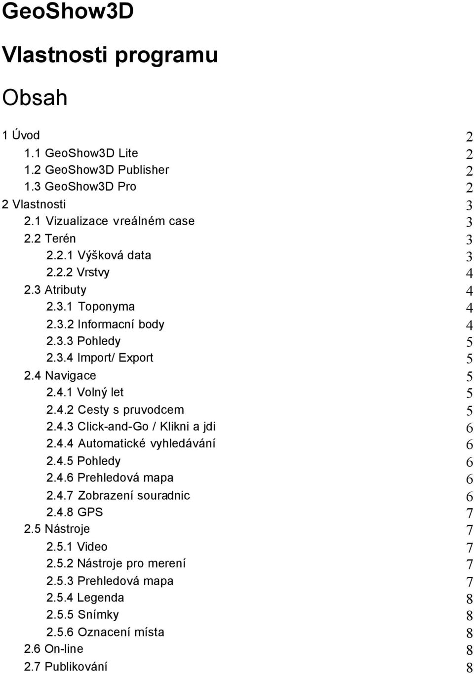 4.2 Cesty s pruvodcem 5 2.4.3 Click-and-Go / Klikni a jdi 6 2.4.4 Automatické vyhledávání 6 2.4.5 Pohledy 6 2.4.6 Prehledová mapa 6 2.4.7 Zobrazení souradnic 6 2.4.8 GPS 7 2.