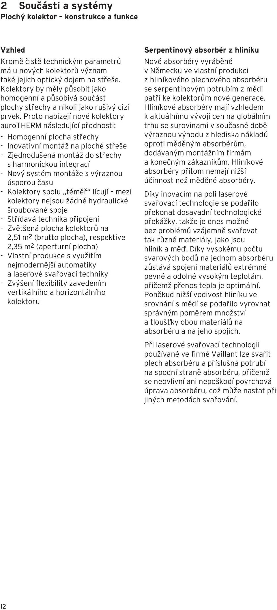 Proto nabízejí nové kolektory aurotherm následující přednosti: - Homogenní plocha střechy - Inovativní montáž na ploché střeše - Zjednodušená montáž do střechy s harmonickou integrací - Nový systém