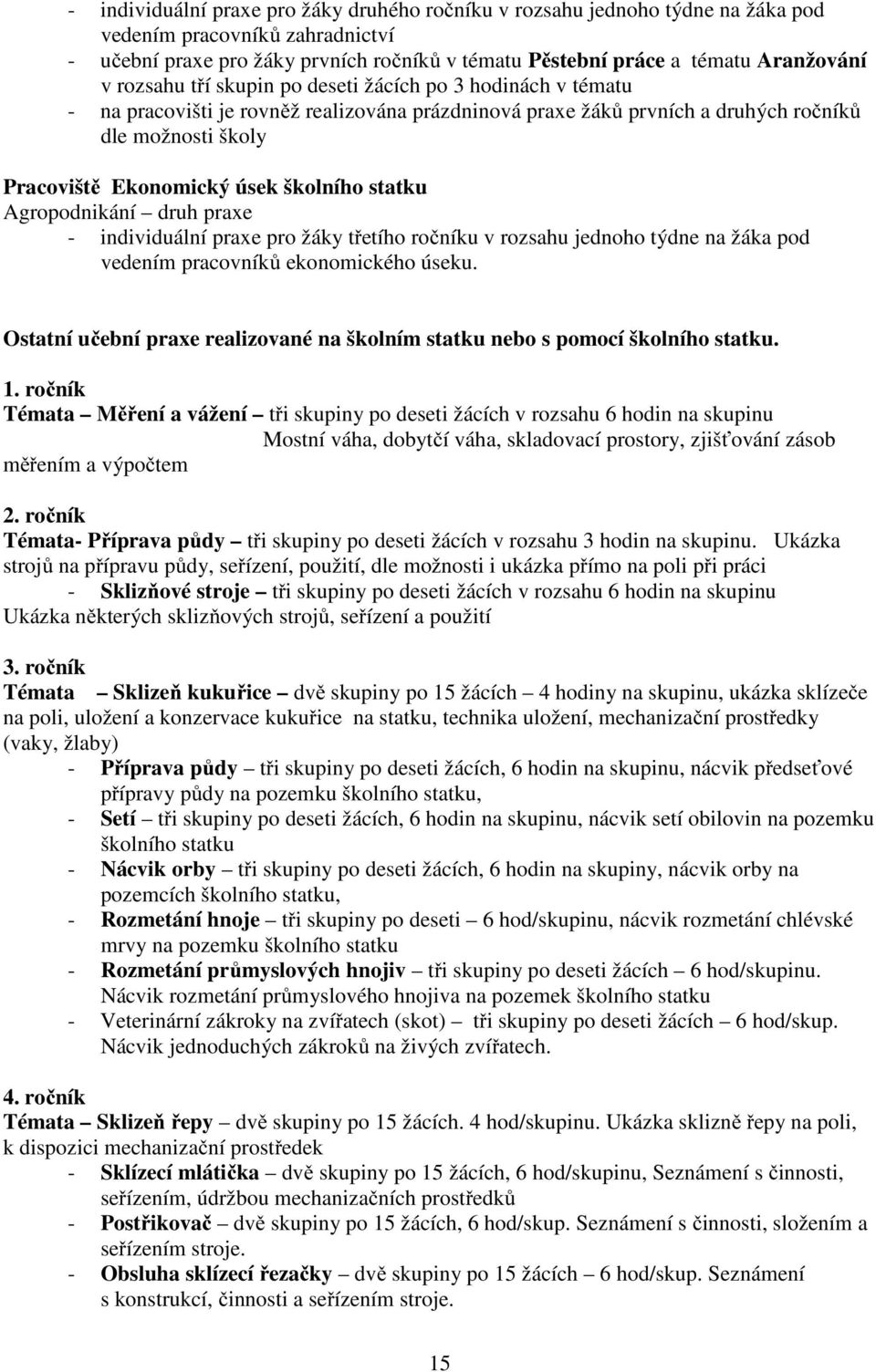 školního statku Agropodnikání druh praxe - individuální praxe pro žáky třetího ročníku v rozsahu jednoho týdne na žáka pod vedením pracovníků ekonomického úseku.