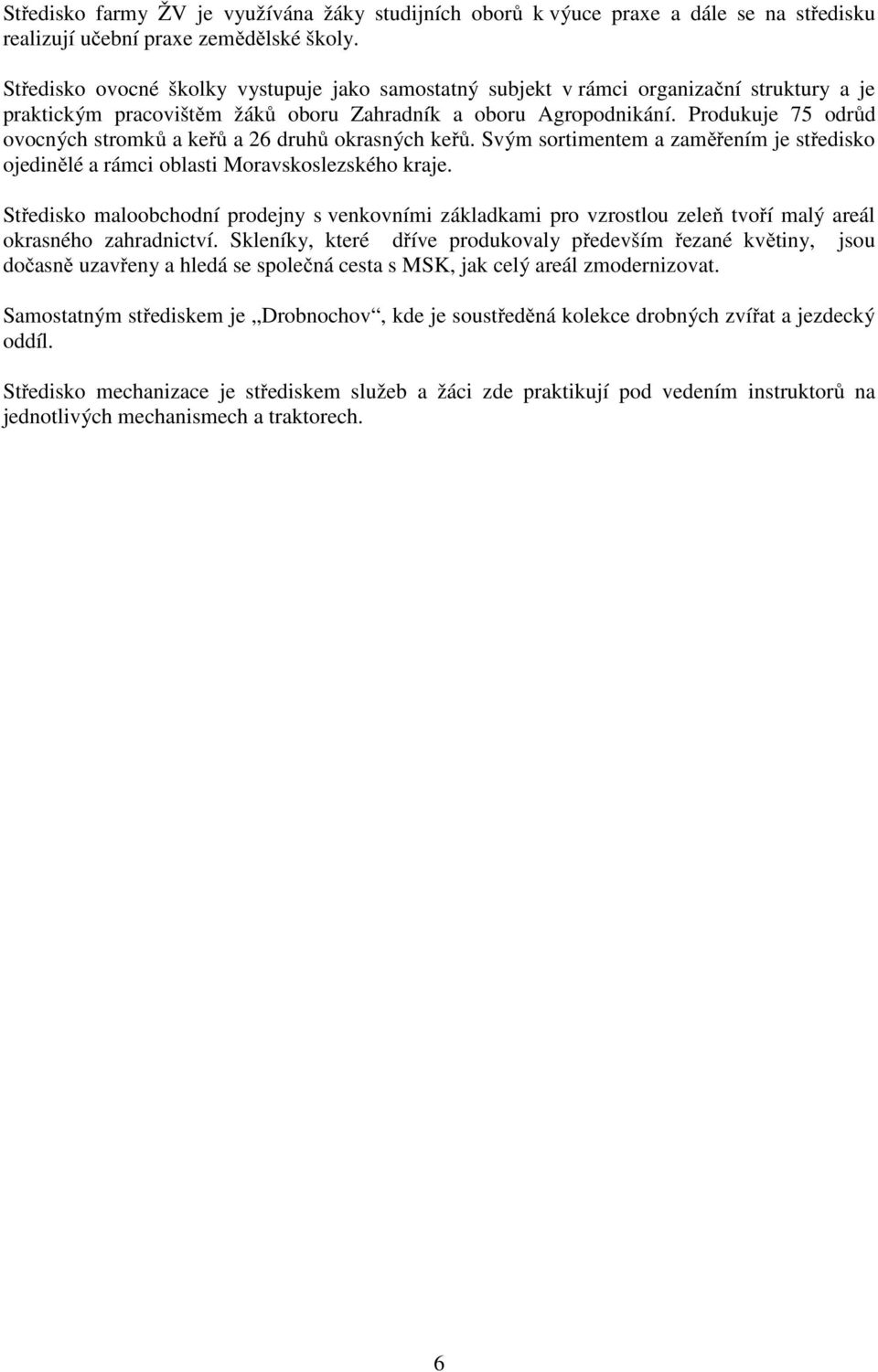 Produkuje 75 odrůd ovocných stromků a keřů a 26 druhů okrasných keřů. Svým sortimentem a zaměřením je středisko ojedinělé a rámci oblasti Moravskoslezského kraje.