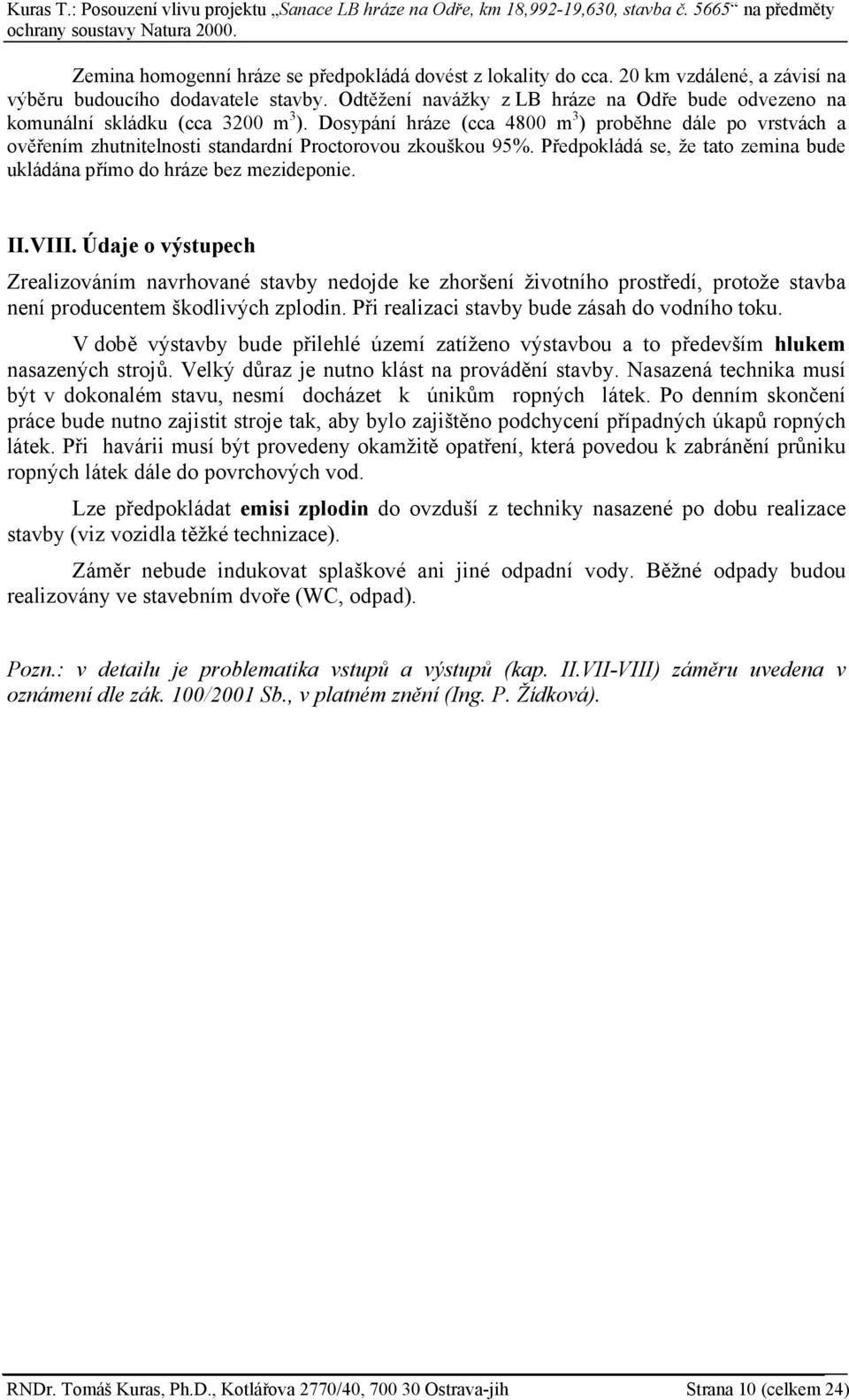 Dosypání hráze (cca 4800 m 3 ) proběhne dále po vrstvách a ověřením zhutnitelnosti standardní Proctorovou zkouškou 95%. Předpokládá se, že tato zemina bude ukládána přímo do hráze bez mezideponie. II.