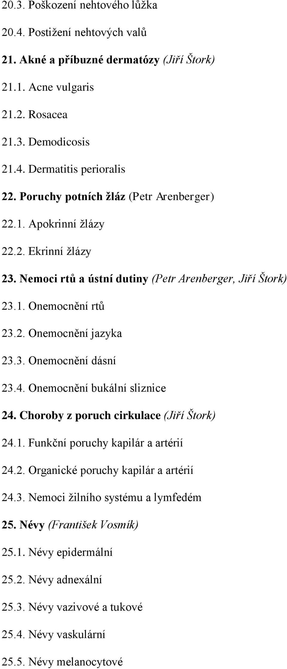 3. Onemocnění dásní 23.4. Onemocnění bukální sliznice 24. Choroby z poruch cirkulace (Jiří Štork) 24.1. Funkční poruchy kapilár a artérií 24.2. Organické poruchy kapilár a artérií 24.3. Nemoci žilního systému a lymfedém 25.