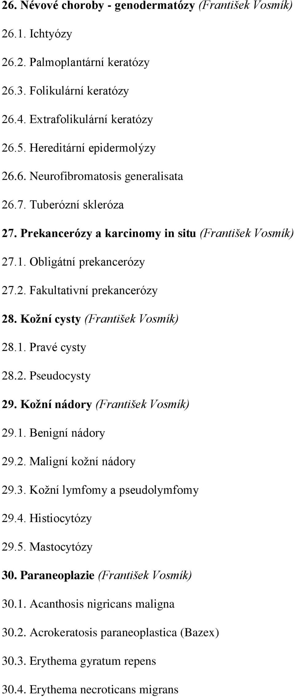 2. Pseudocysty 29. Kožní nádory (František Vosmík) 29.1. Benigní nádory 29.2. Maligní kožní nádory 29.3. Kožní lymfomy a pseudolymfomy 29.4. Histiocytózy 29.5. Mastocytózy 30.