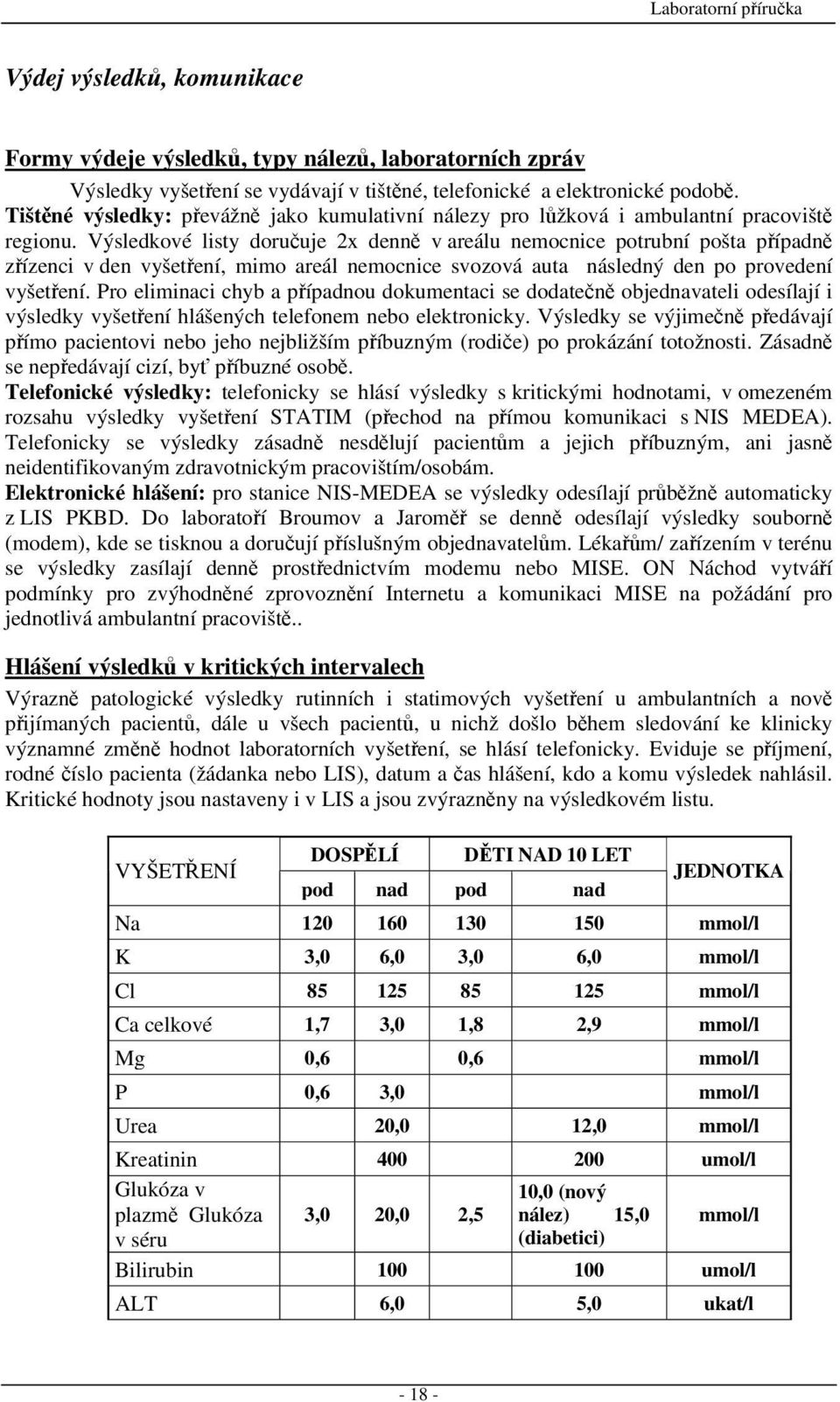 Výsledkové listy doručuje 2x denně v areálu nemocnice potrubní pošta případně zřízenci v den vyšetření, mimo areál nemocnice svozová auta následný den po provedení vyšetření.