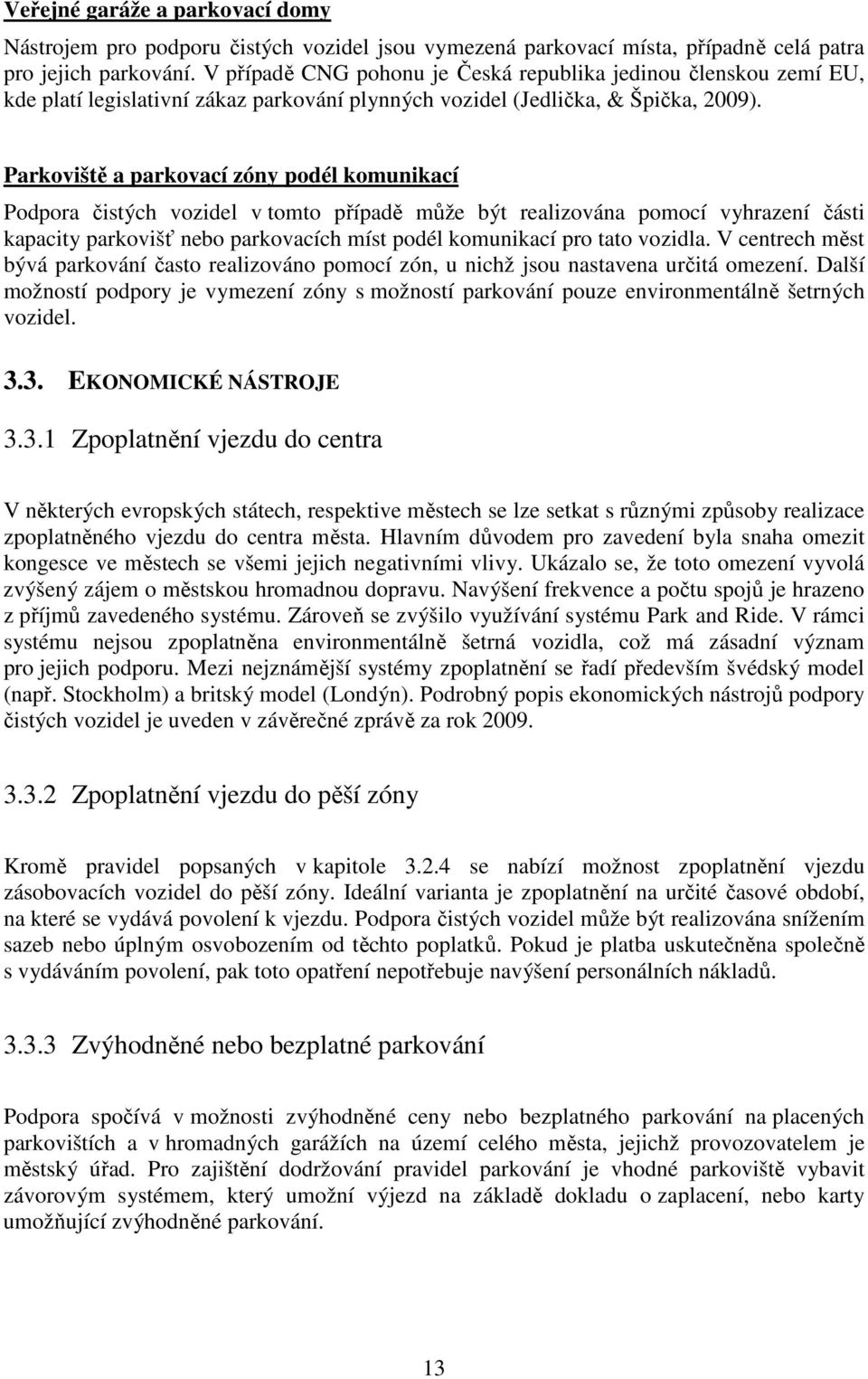 Parkoviště a parkovací zóny podél komunikací Podpora čistých vozidel v tomto případě může být realizována pomocí vyhrazení části kapacity parkovišť nebo parkovacích míst podél komunikací pro tato