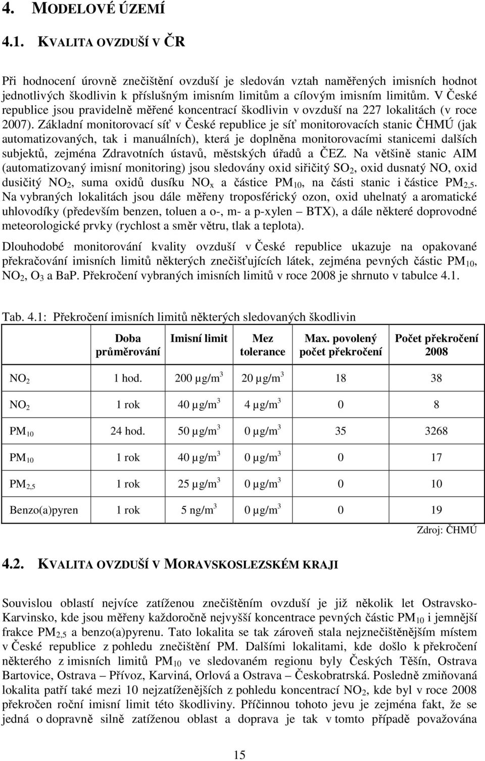 V České republice jsou pravidelně měřené koncentrací škodlivin v ovzduší na 227 lokalitách (v roce 2007).