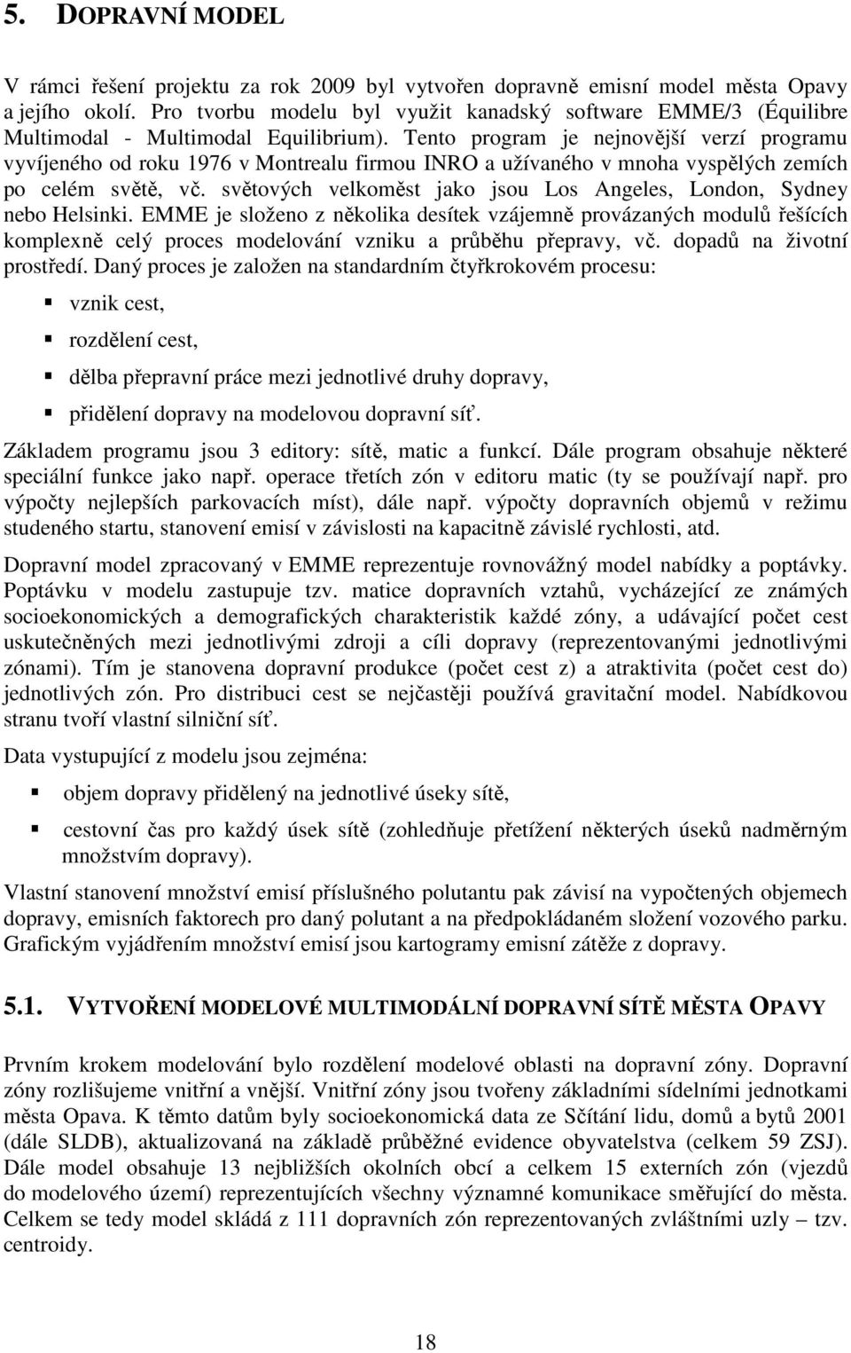 Tento program je nejnovější verzí programu vyvíjeného od roku 1976 v Montrealu firmou INRO a užívaného v mnoha vyspělých zemích po celém světě, vč.