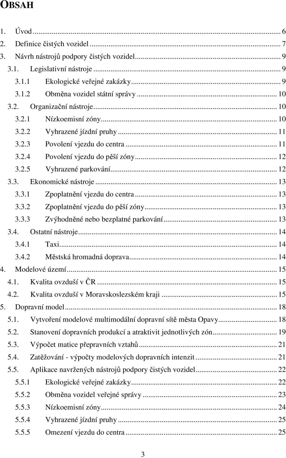 .. 12 3.3. Ekonomické nástroje... 13 3.3.1 Zpoplatnění vjezdu do centra... 13 3.3.2 Zpoplatnění vjezdu do pěší zóny... 13 3.3.3 Zvýhodněné nebo bezplatné parkování... 13 3.4. Ostatní nástroje... 14 3.