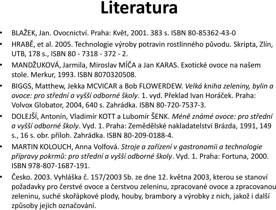 Velká kniha zeleniny, bylin a ovoce: pro střední a vyšší odborné školy. 1. vyd. Překlad Ivan Horáček. Praha: Volvox Globator, 2004, 640 s. Zahrádka. ISBN 80-720-7537-3.