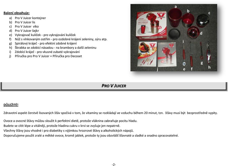 g) Spirálový kráječ - pro efektní zdobné krájení h) Škrabka se zdobící násadou - na brambory a další zeleninu i) Zdobící kráječ - pro vkusné zubaté vykrajování j) Příručka pro Pro V Juicer + Příručka
