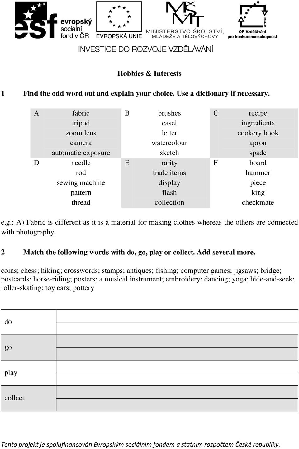 ingredients cookery book apron spade board hammer piece king checkmate e.g.: A) Fabric is different as it is a material for making clothes whereas the others are connected with photography.