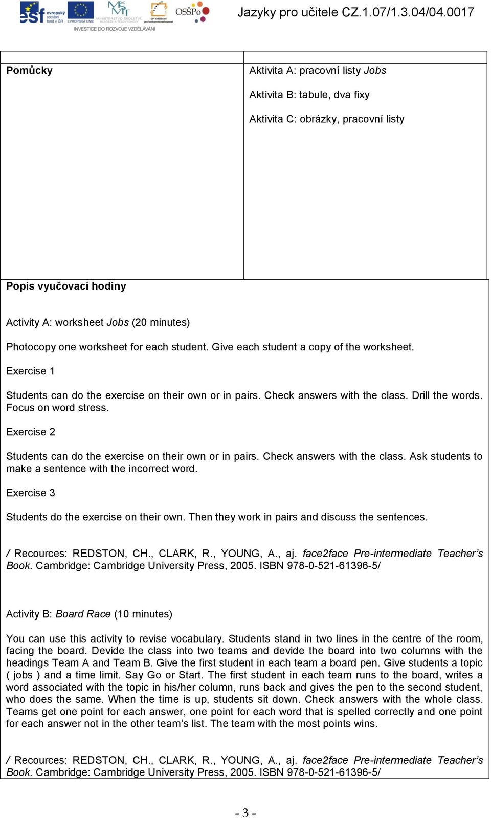 Exercise 2 Students can do the exercise on their own or in pairs. Check answers with the class. Ask students to make a sentence with the incorrect word.