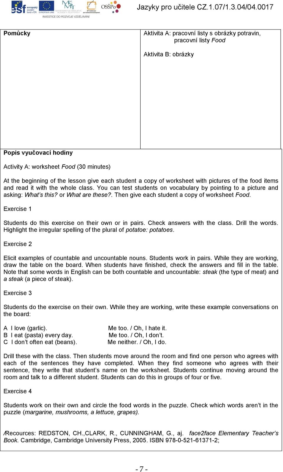 . Then give each student a copy of worksheet Food. Exercise 1 Students do this exercise on their own or in pairs. Check answers with the class. Drill the words.