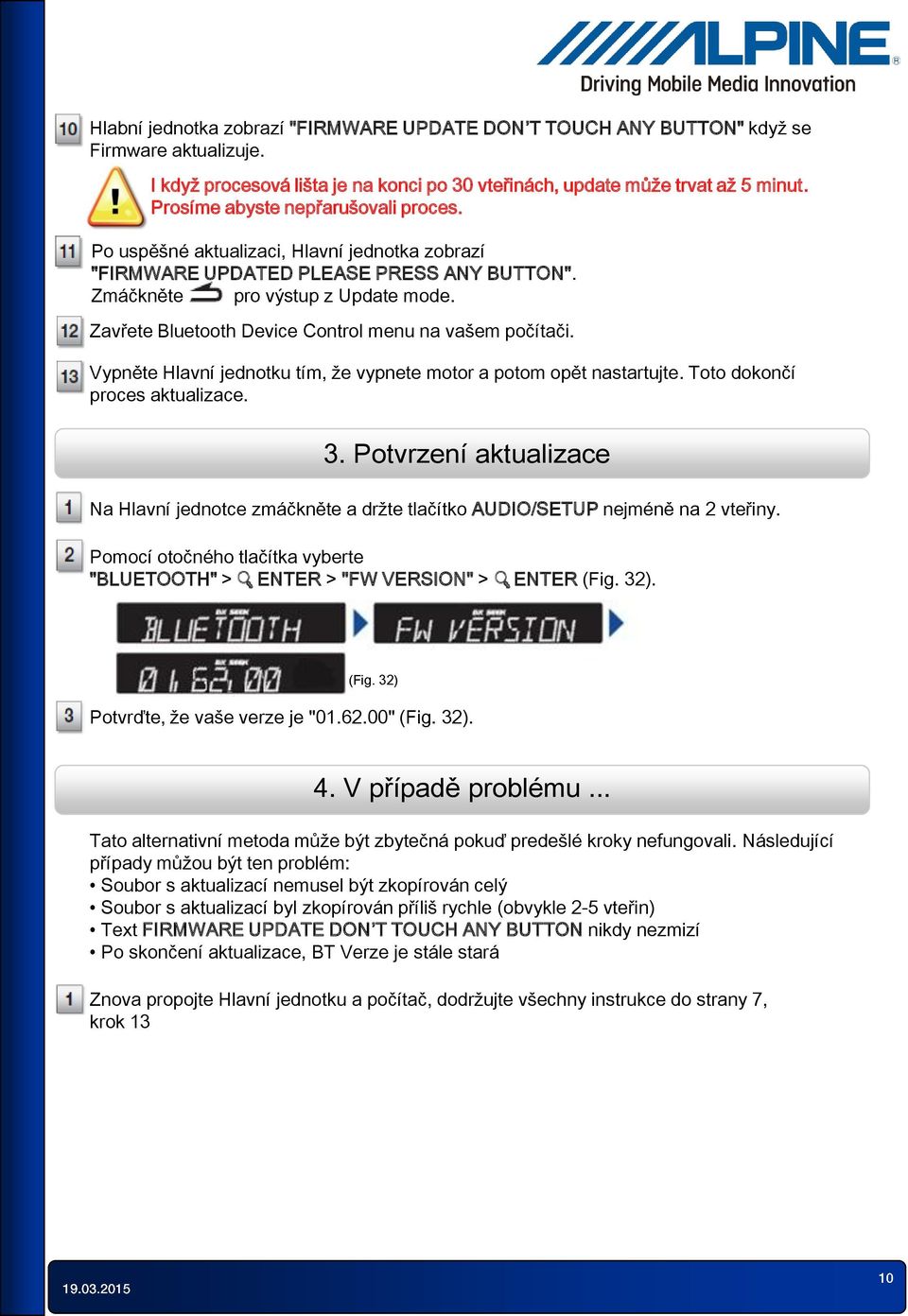 Zavřete Bluetooth Device Control menu na vašem počítači. Vypněte Hlavní jednotku tím, že vypnete motor a potom opět nastartujte. Toto dokončí proces aktualizace. 3.