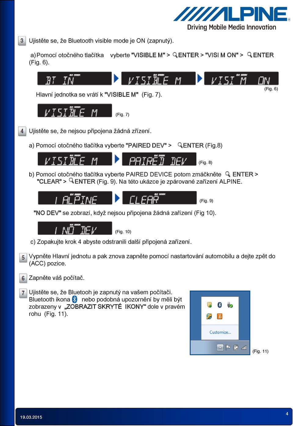 8) b) Pomocí otočného tlačítka vyberte PAIRED DEVICE potom zmáčkněte ENTER > "CLEAR" > ENTER (Fig. 9). Na této ukázce je zpárované zařízení ALPINE. (Fig. 9) "NO DEV" se zobrazí, když nejsou připojena žádná zařízení (Fig 10).